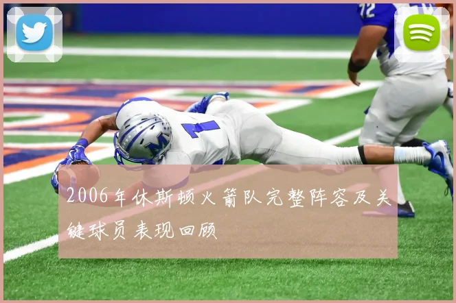 2006年休斯顿火箭队完整阵容及关键球员表现回顾