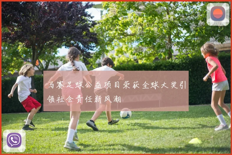 马赛足球公益项目荣获全球大奖引领社会责任新风潮