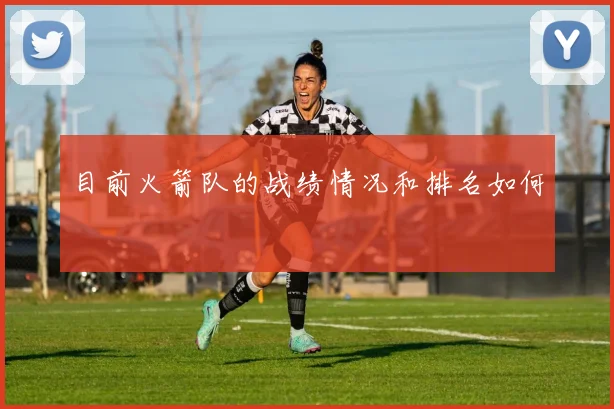 目前火箭队的战绩情况和排名如何