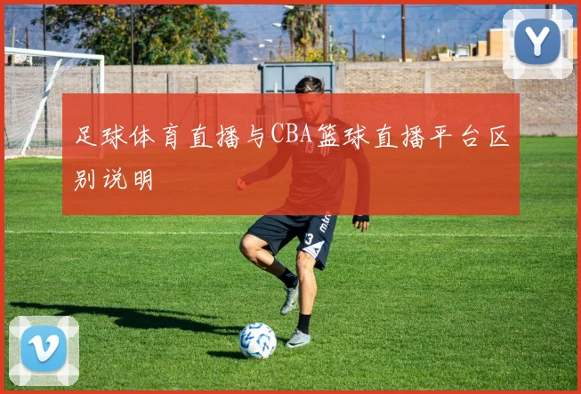 足球体育直播与CBA篮球直播平台区别说明