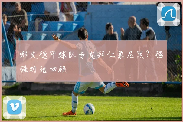 哪支德甲球队专克拜仁慕尼黑？强强对话回顾