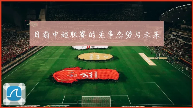 目前中超联赛的竞争态势与未来