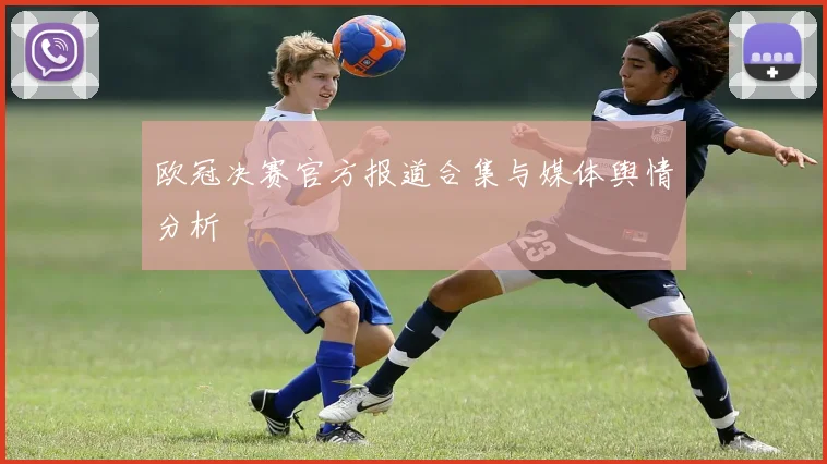 欧冠决赛官方报道合集与媒体舆情分析