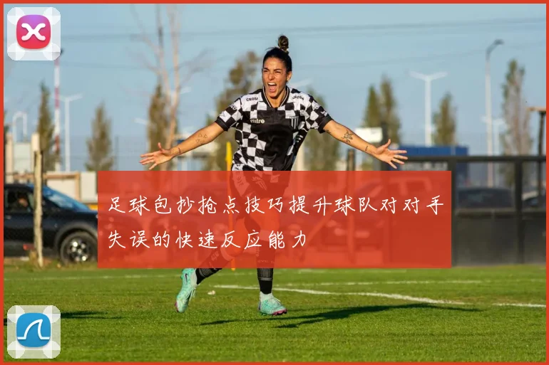 足球包抄抢点技巧提升球队对对手失误的快速反应能力