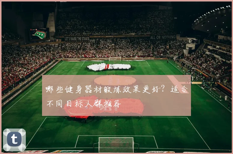 哪些健身器材锻炼效果更好？适合不同目标人群推荐