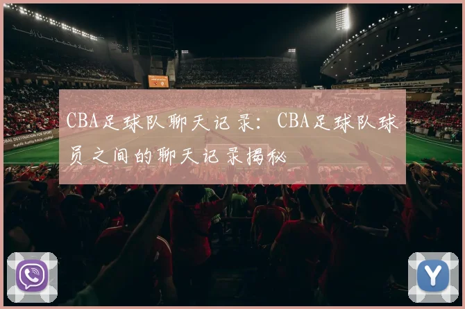 CBA足球队聊天记录:CBA足球队球员之间的聊天记录揭秘