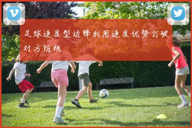 足球速度型边锋利用速度优势打破对方防线