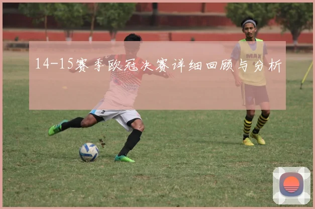 14-15赛季欧冠决赛详细回顾与分析