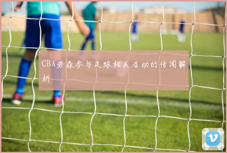 CBA劳森参与足球相关活动的传闻解析